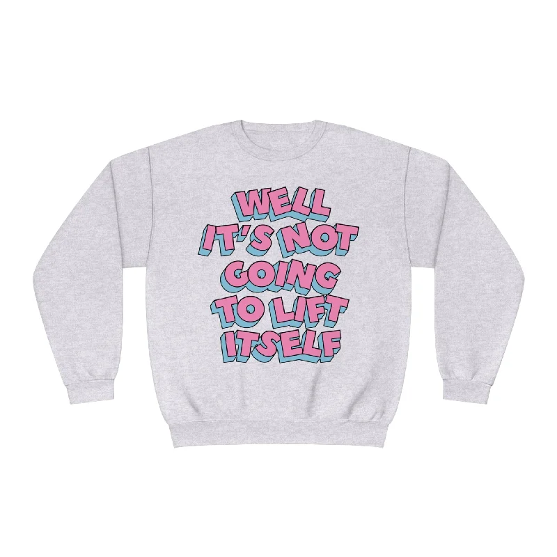 WELL, IT’S NOT GOING TO LIFT ITSELF- CREWNECK